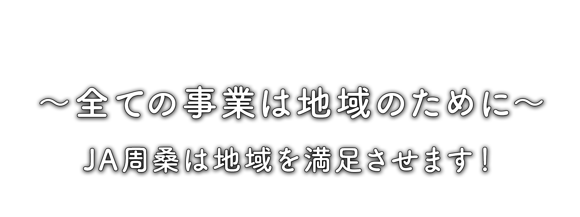 ～全ての事業は地域のために～<br>JA周桑は地域を満足させます！